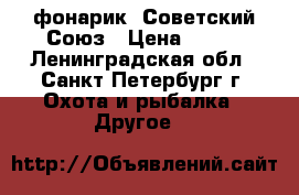 фонарик .Советский Союз › Цена ­ 200 - Ленинградская обл., Санкт-Петербург г. Охота и рыбалка » Другое   